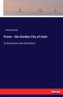 Provo - the Garden City of Utah:its Resources and attractions