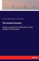 The School Garden:Being a practical Contribution to the Subject of Education