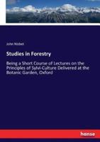 Studies in Forestry:Being a Short Course of Lectures on the Principles of Sylvi-Culture Delivered at the Botanic Garden, Oxford