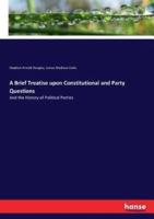 A Brief Treatise upon Constitutional and Party Questions:And the History of Political Parties