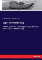 Vegetable Gardening:A Manual on the Growing of Vegetables for Home Use and Marketing