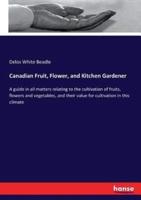 Canadian Fruit, Flower, and Kitchen Gardener :A guide in all matters relating to the cultivation of fruits, flowers and vegetables, and their value for cultivation in this climate