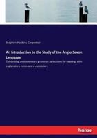 An Introduction to the Study of the Anglo-Saxon Language :Comprising an elementary grammar, selections for reading, with explanatory notes and a vocabulary