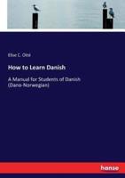 How to Learn Danish :A Manual for Students of Danish (Dano-Norwegian)