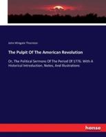 The Pulpit Of The American Revolution:Or, The Political Sermons Of The Period Of 1776. With A Historical Introduction, Notes, And Illustrations