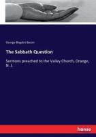 The Sabbath Question:Sermons preached to the Valley Church, Orange, N. J.