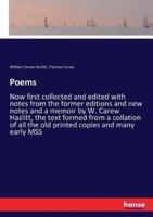 Poems:Now first collected and edited with notes from the former editions and new notes and a memoir by W. Carew Hazlitt, the text formed from a collation of all the old printed copies and many early MSS