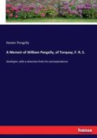 A Memoir of William Pengelly, of Torquay, F. R. S. :Geologist, with a selection from his correspondence