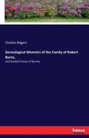 Genealogical Memoirs of the Family of Robert Burns, :and Scottish House of Burnes