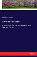 A Christian Lawyer:A sketch of the life and work of Hon. Warren Currier