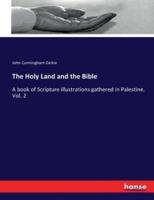 The Holy Land and the Bible :A book of Scripture illustrations gathered in Palestine. Vol. 2