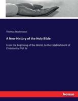 A New History of the Holy Bible:From the Beginning of the World, to the Establishment of Christianity: Vol. IV