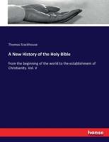 A New History of the Holy Bible:from the beginning of the world to the establishment of Christianity. Vol. V