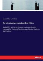 An Introduction to Aristotle's Ethics:Books I-IV - with a continuous analysis and notes intended for the use of beginners and junior students. Sixth Edition