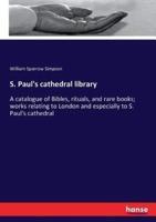 S. Paul's cathedral library:A catalogue of Bibles, rituals, and rare books; works relating to London and especially to S. Paul's cathedral
