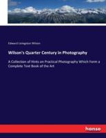 Wilson's Quarter Century in Photography:A Collection of Hints on Practical Photography Which Form a Complete Text Book of the Art