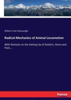 Radical-Mechanics of Animal Locomotion:With Remarks on the Setting-Up of Soldiers, Horse and Foot....