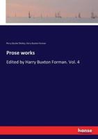 Prose works:Edited by Harry Buxton Forman. Vol. 4