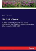 The Book of Record:A diary written by Patrick first earl of Strathmore and other documents relating to Glamis castle, 1684-1689
