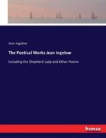 The Poetical Works Jean Ingelow:Including the Shepherd Lady and Other Poems
