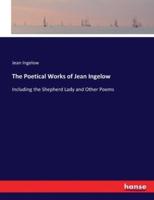 The Poetical Works of Jean Ingelow:Including the Shepherd Lady and Other Poems