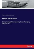 House Decoration:Comprising Whitewashing, Paperhanging, Painting, etc.