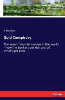 Gold Conspiracy:The worst financial system in the world - how the bankers get rich and all others get poor
