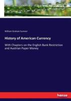 History of American Currency:With Chapters on the English Bank Restriction and Austrian Paper Money