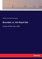 Boscobel, or, the Royal Oak:A Tale of the Year 1651