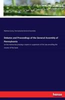 Debates and Proceedings of the General Assembly of Pennsylvania:on the memorials praying a repeal or suspension of the law annulling the charter of the bank