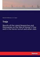 Troja:Results of the Latest Researches and Discoveries on the Site of Homer's Troy and in the heroic tumuli and other sites