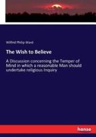 The Wish to Believe:A Discussion concerning the Temper of Mind in which a reasonable Man should undertake religious Inquiry