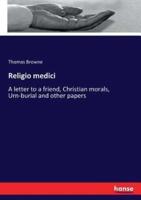 Religio medici:A letter to a friend, Christian morals, Urn-burial and other papers