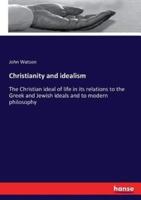 Christianity and idealism:The Christian ideal of life in its relations to the Greek and Jewish ideals and to modern philosophy