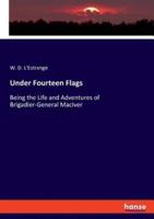 Under Fourteen Flags :Being the Life and Adventures of Brigadier-General MacIver