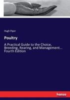 Poultry:A Practical Guide to the Choice, Breeding, Rearing, and Management... Fourth Edition