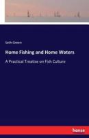 Home Fishing and Home Waters:A Practical Treatise on Fish Culture