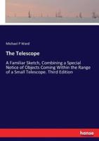The Telescope:A Familiar Sketch, Combining a Special Notice of Objects Coming Within the Range of a Small Telescope. Third Edition