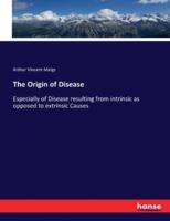 The Origin of Disease:Especially of Disease resulting from intrinsic as opposed to extrinsic Causes