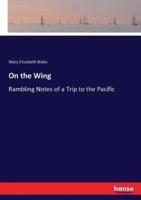 On the Wing:Rambling Notes of a Trip to the Pacific