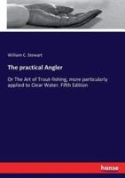 The practical Angler:Or The Art of Trout-fishing, more particularly applied to Clear Water. Fifth Edition