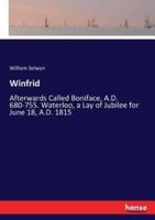 Winfrid:Afterwards Called Boniface, A.D. 680-755. Waterloo, a Lay of Jubilee for June 18, A.D. 1815