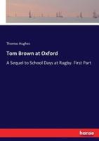 Tom Brown at Oxford:A Sequel to School Days at Rugby. First Part