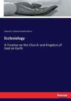 Ecclesiology:A Treatise on the Church and Kingdom of God on Earth