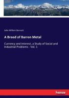 A Breed of Barren Metal:Currency and Interest, a Study of Social and Industrial Problems - Vol. 1