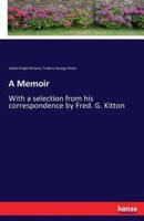 A Memoir:With a selection from his correspondence by Fred. G. Kitton