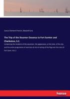 The Trip of the Steamer Oceanus to Fort Sumter and Charleston, S.C.:Comprising the incidents of the excursion, the appearance, at the time, of the city, and the entire programme of exercises at the re-raising of the flag over the ruins of Fort Sumt. Vol.