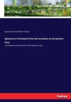 Speeches in Parliament from her accession to the present time:A compendium of the history of Her Majesty's reign