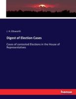 Digest of Election Cases:Cases of contested Elections in the House of Representatives