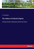 The Indians of Colonial Virginia :A Study of their Institutions and Social Culture